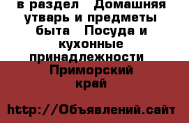  в раздел : Домашняя утварь и предметы быта » Посуда и кухонные принадлежности . Приморский край